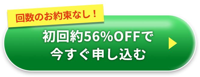 回数のお約束なし　初回約56％オフで今すぐ申し込む