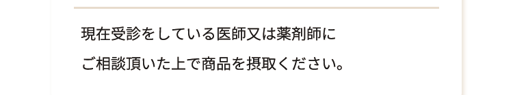現在受診をしている医師又は薬剤師にご相談頂いた上で商品を摂取ください。